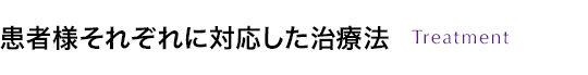 患者様それぞれに対応した治療法